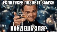 Если Гусев позовет замуж Пойдешь,Эля?