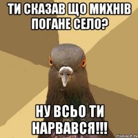 Ти сказав що Михнів погане село? Ну всьо ти нарвався!!!