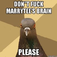 DON"T FUCK MARRYTEE'S BRAIN PLEASE