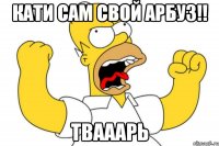 КАТИ САМ СВОЙ АРБУЗ!! ТВАААРЬ