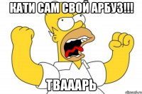 КАТИ САМ СВОЙ АРБУЗ!!! ТВАААРЬ