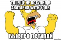 Ты еще не вступил в aватария with your Быстро вступай