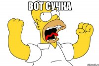 вот сучка 