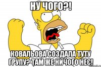 Ну чого?! Ковальова создала туту групу? Там же ничого неє!