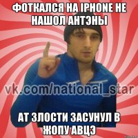 Фоткался на IPHONE не нашол антэны Ат злости засунул в жопу авцэ