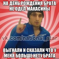 На день рождения брата не одел макасины Выгнали и сказали что у меня больше нету брата