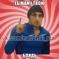 Еб маму твою Блядь