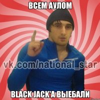 Всем аулом Black Jack'а выебали