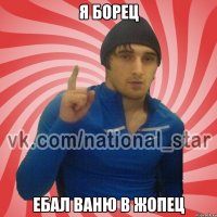 Я борец Ебал Ваню в жопец