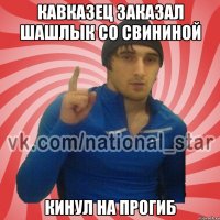 Кавказец заказал шашлык со свининой кинул на прогиб