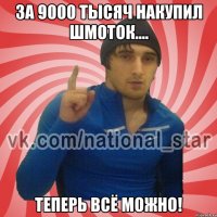 За 9000 тысяч накупил шмоток.... Теперь всё МОЖНО!