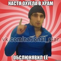 Настя охуела в храм Обслюнявил её