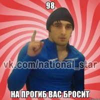 98 На прогиб вас бросит