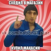 сходил в магазин купил макасин