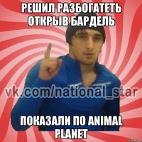 решил разбогатеть открыв бардель показали по animal planet