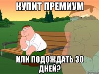 Купит премиум или подождать 30 дней?