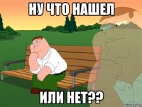 ну что нашел или нет??