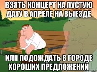 Взять концерт на пустую дату в апреле на выезде Или подождать в городе хороших предложений