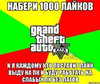 Набери 1000 Лайков И Я Каждому кто поставит лайк выду на пк и буду работать на слабых пк без лагов