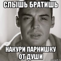 слышь братишь накури парнишку от души