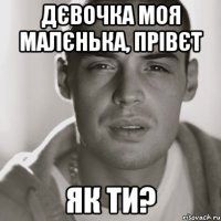 дєвочка моя малєнька, прівєт як ти?