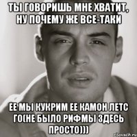 ты говоришь мне хватит, ну почему же все-таки ее мы кукрим ее камон летс го(не было рифмы здесь просто)))