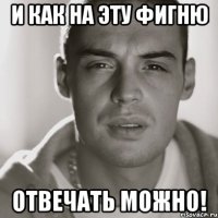 И как на эту фигню Отвечать можно!