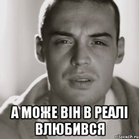  А може він в реалі влюбився