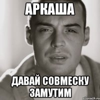 Аркаша Давай совмеску замутим