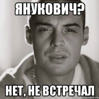 янукович? нет, не встречал