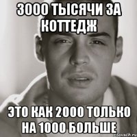 3000 тысячи за коттедж это как 2000 только на 1000 больше