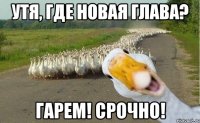 Утя, где новая глава? Гарем! Срочно!