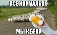 Все нормально Мы к Бену