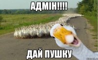 Адмін!!!! дай пушку