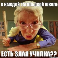 есть злая училка?? в каждой тагильской школе