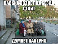 Васька возле подъезда стоит думает наверно