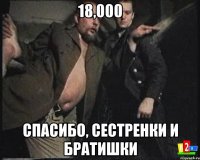 18,000 СПАСИБО, СЕСТРЕНКИ И БРАТИШКИ