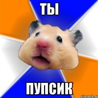 ты пупсик