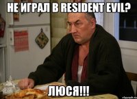 не играл в Resident Evil? Люся!!!