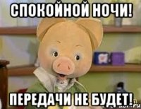 СПОКОЙНОЙ НОЧИ! передачи не будет!