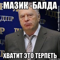 мазик -балда хватит это терпеть