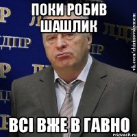 Поки робив шашлик Всі вже в гавно