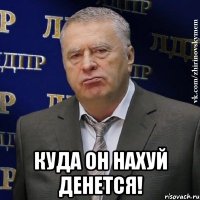  Куда он нахуй денется!