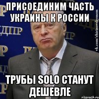 Присоединим часть Украины к России Трубы Solo станут дешевле