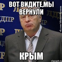 Вот видите,мы вернули Крым