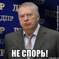  не спорь!