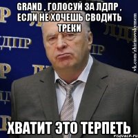 GRAND , голосуй за ЛДПР , если не хочешь сводить треки Хватит это терпеть