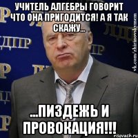 учитель алгебры говорит что она пригодится! А я так скажу... ...пиздежь и провокация!!!