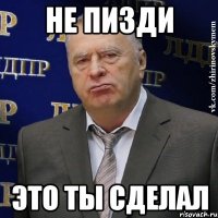 НЕ ПИЗДИ ЭТО ТЫ СДЕЛАЛ