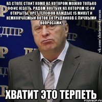 На столе стоит комп на котором можно только офис юзать. Рядом ноутбук на котором 1с-ки открыты. Орет телефон каждые 15 минут и немкончаемый поток сотрудников с личными вопросами. Хватит это терпеть